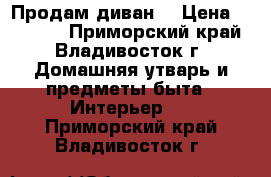 “Продам диван“ › Цена ­ 10 000 - Приморский край, Владивосток г. Домашняя утварь и предметы быта » Интерьер   . Приморский край,Владивосток г.